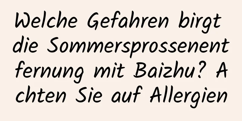 Welche Gefahren birgt die Sommersprossenentfernung mit Baizhu? Achten Sie auf Allergien