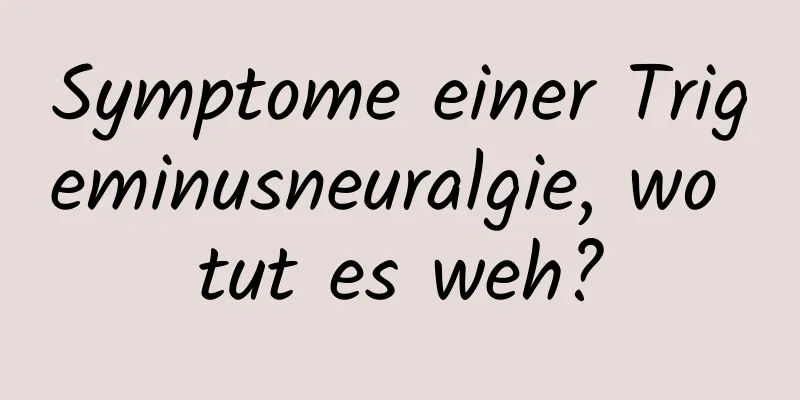 Symptome einer Trigeminusneuralgie, wo tut es weh?