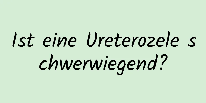 Ist eine Ureterozele schwerwiegend?