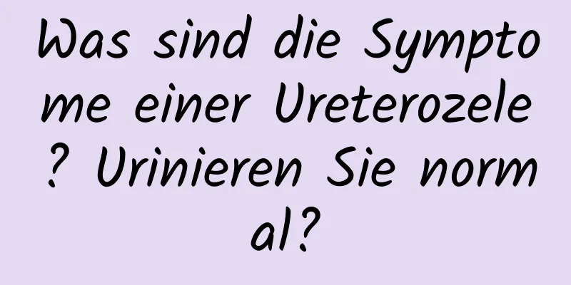 Was sind die Symptome einer Ureterozele? Urinieren Sie normal?