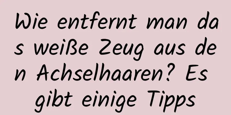 Wie entfernt man das weiße Zeug aus den Achselhaaren? Es gibt einige Tipps