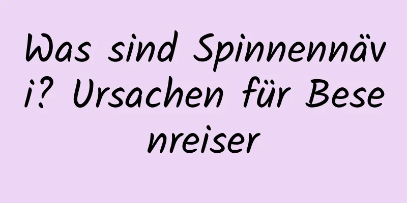 Was sind Spinnennävi? Ursachen für Besenreiser