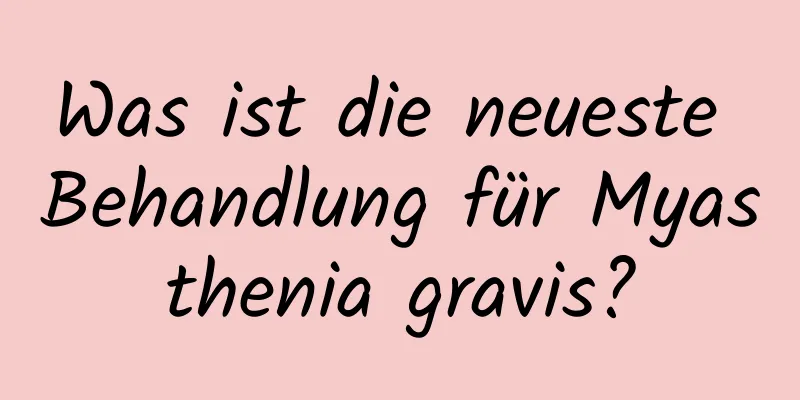 Was ist die neueste Behandlung für Myasthenia gravis?