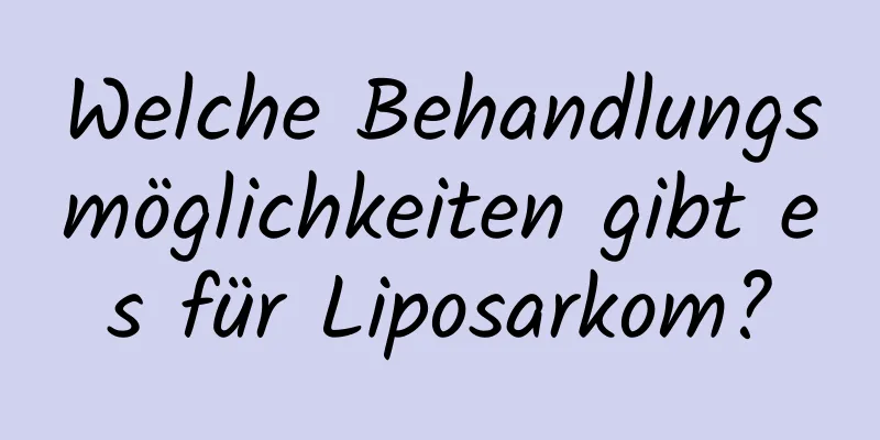 Welche Behandlungsmöglichkeiten gibt es für Liposarkom?