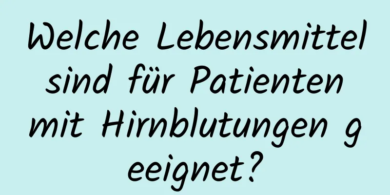 Welche Lebensmittel sind für Patienten mit Hirnblutungen geeignet?