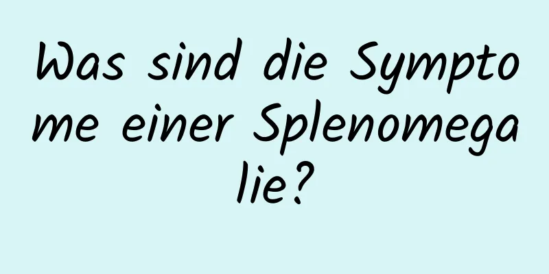 Was sind die Symptome einer Splenomegalie?