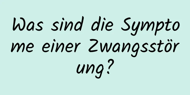 Was sind die Symptome einer Zwangsstörung?