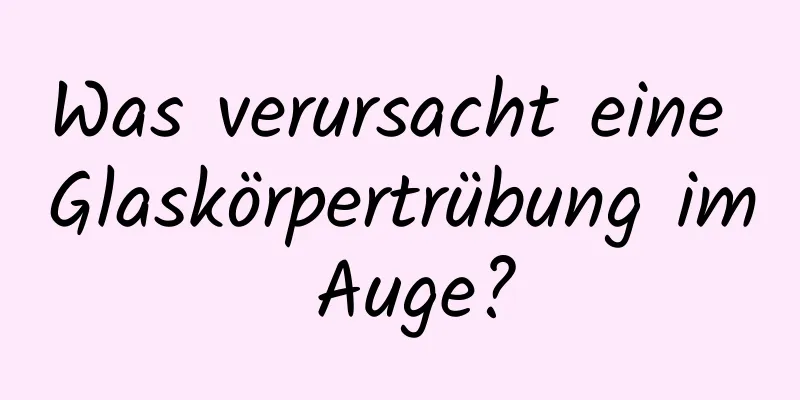 Was verursacht eine Glaskörpertrübung im Auge?