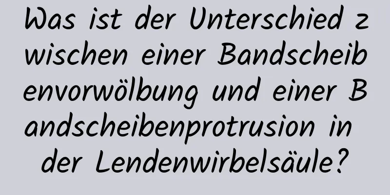 Was ist der Unterschied zwischen einer Bandscheibenvorwölbung und einer Bandscheibenprotrusion in der Lendenwirbelsäule?