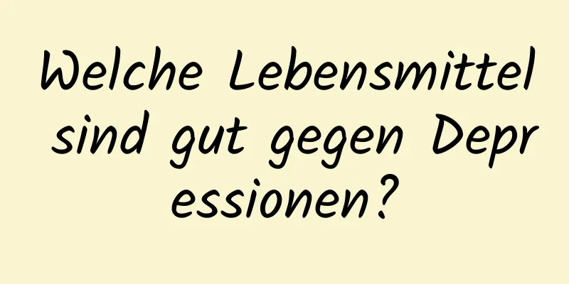 Welche Lebensmittel sind gut gegen Depressionen?