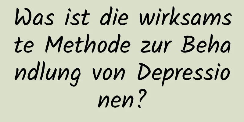 Was ist die wirksamste Methode zur Behandlung von Depressionen?