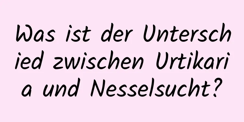 Was ist der Unterschied zwischen Urtikaria und Nesselsucht?