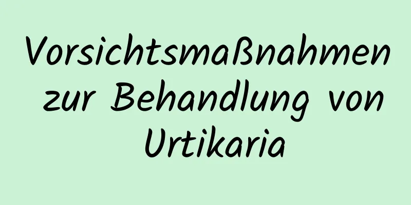 Vorsichtsmaßnahmen zur Behandlung von Urtikaria