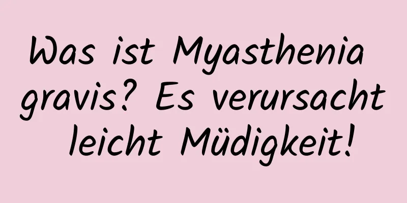 Was ist Myasthenia gravis? Es verursacht leicht Müdigkeit!