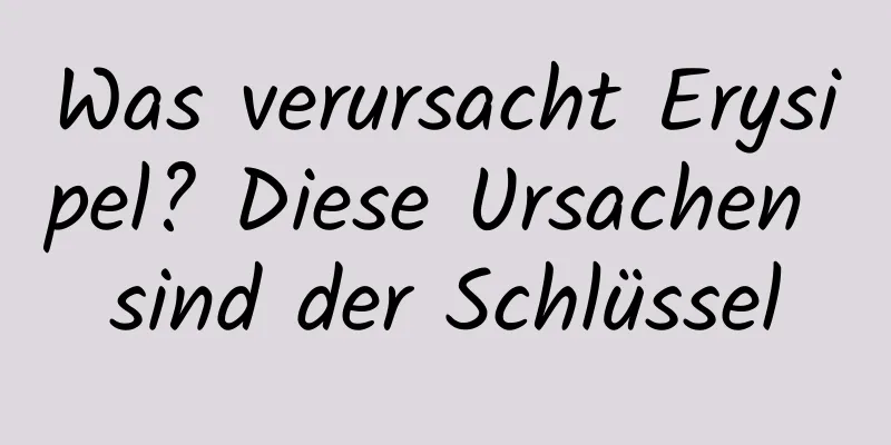 Was verursacht Erysipel? Diese Ursachen sind der Schlüssel