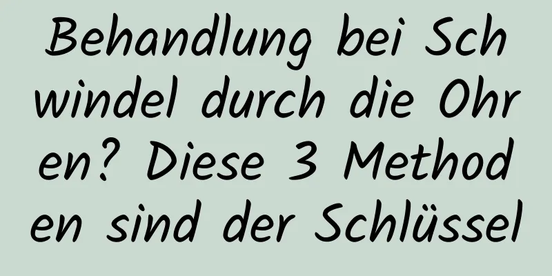 Behandlung bei Schwindel durch die Ohren? Diese 3 Methoden sind der Schlüssel