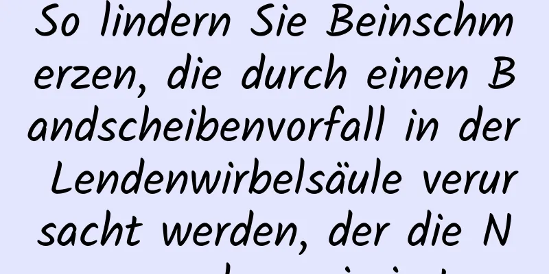 So lindern Sie Beinschmerzen, die durch einen Bandscheibenvorfall in der Lendenwirbelsäule verursacht werden, der die Nerven komprimiert