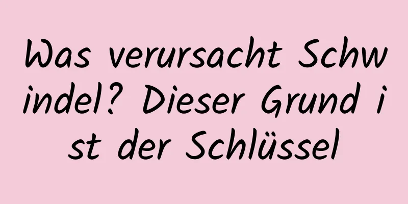 Was verursacht Schwindel? Dieser Grund ist der Schlüssel