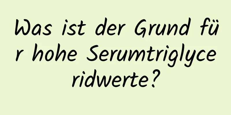 Was ist der Grund für hohe Serumtriglyceridwerte?