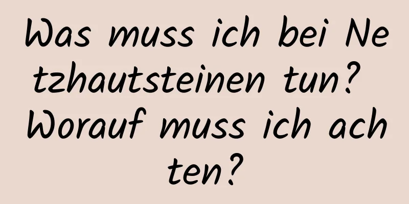 Was muss ich bei Netzhautsteinen tun? Worauf muss ich achten?