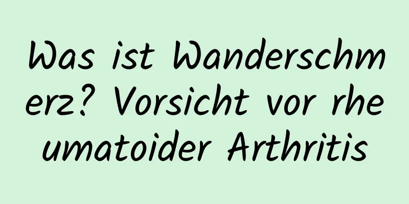 Was ist Wanderschmerz? Vorsicht vor rheumatoider Arthritis