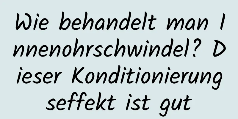 Wie behandelt man Innenohrschwindel? Dieser Konditionierungseffekt ist gut