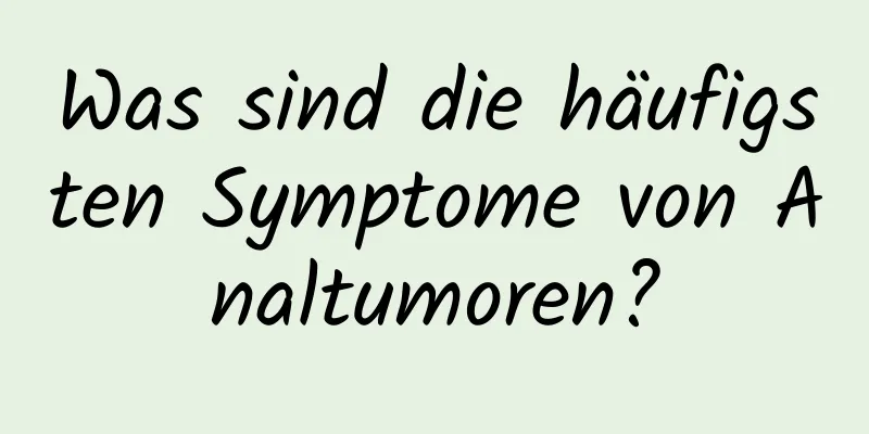 Was sind die häufigsten Symptome von Analtumoren?