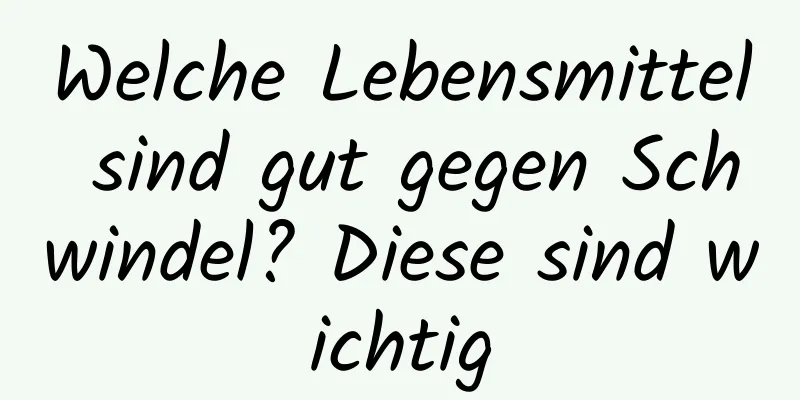 Welche Lebensmittel sind gut gegen Schwindel? Diese sind wichtig