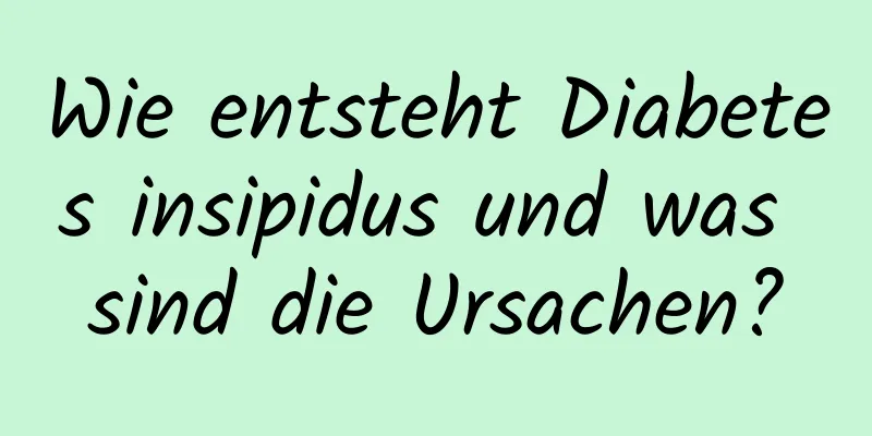 Wie entsteht Diabetes insipidus und was sind die Ursachen?