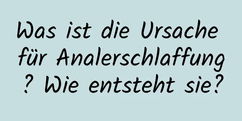 Was ist die Ursache für Analerschlaffung? Wie entsteht sie?