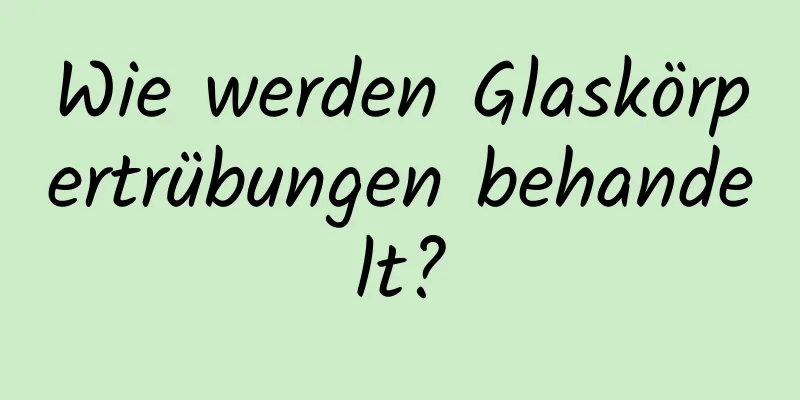 Wie werden Glaskörpertrübungen behandelt?