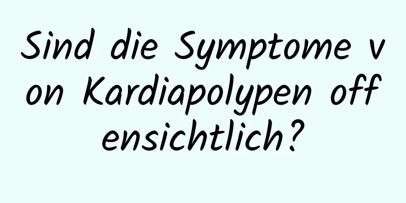 Sind die Symptome von Kardiapolypen offensichtlich?