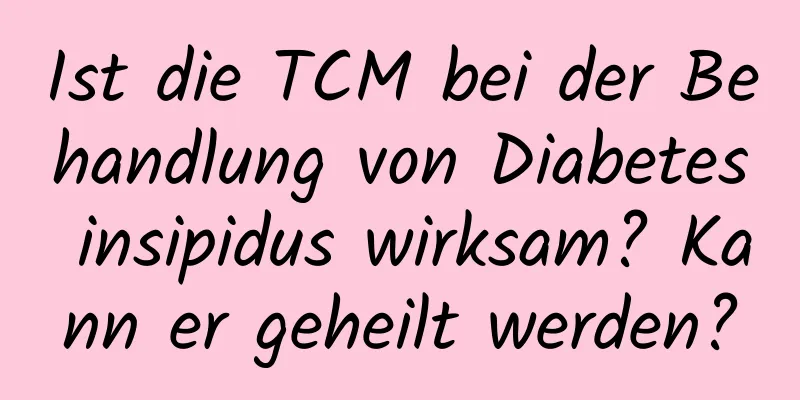 Ist die TCM bei der Behandlung von Diabetes insipidus wirksam? Kann er geheilt werden?