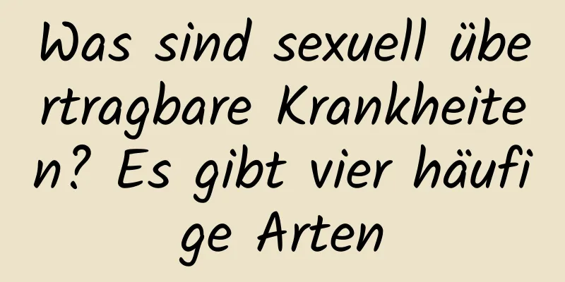 Was sind sexuell übertragbare Krankheiten? Es gibt vier häufige Arten