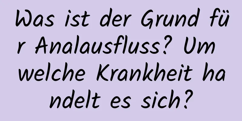 Was ist der Grund für Analausfluss? Um welche Krankheit handelt es sich?