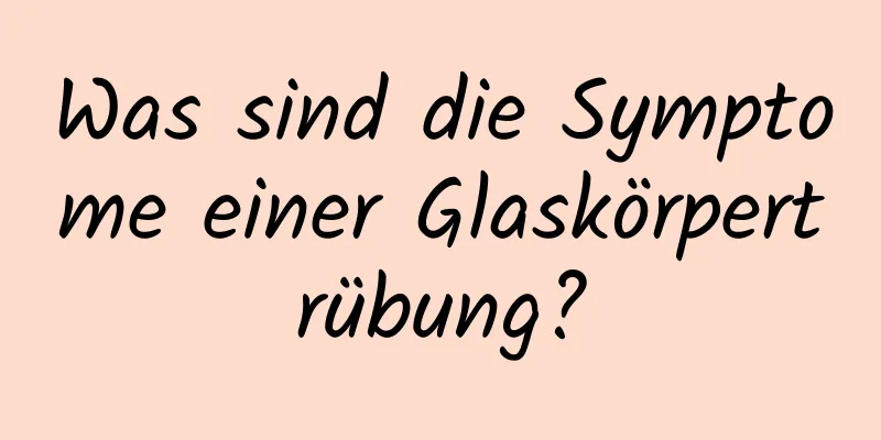 Was sind die Symptome einer Glaskörpertrübung?