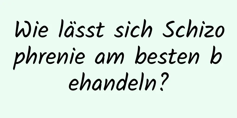 Wie lässt sich Schizophrenie am besten behandeln?