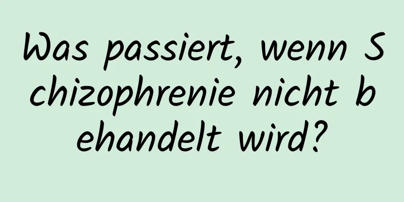 Was passiert, wenn Schizophrenie nicht behandelt wird?