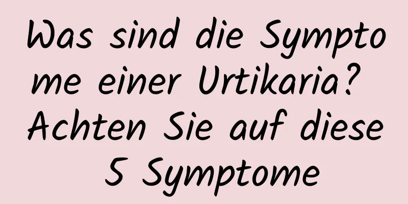 Was sind die Symptome einer Urtikaria? Achten Sie auf diese 5 Symptome