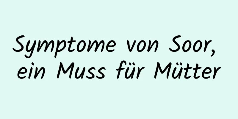 Symptome von Soor, ein Muss für Mütter