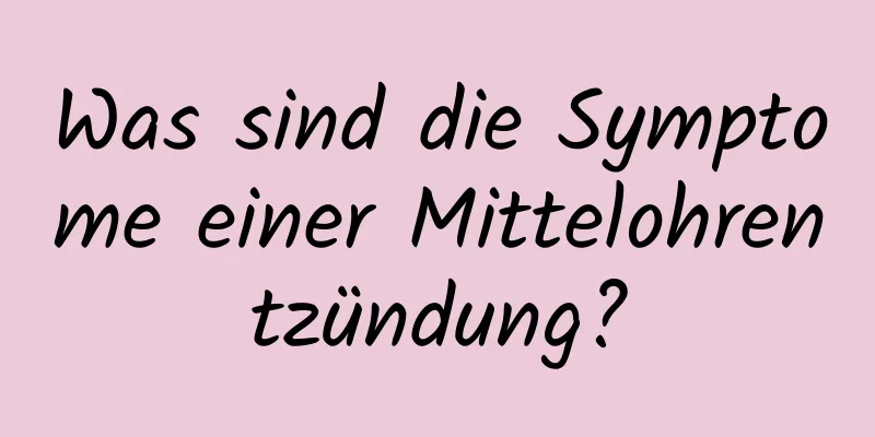 Was sind die Symptome einer Mittelohrentzündung?