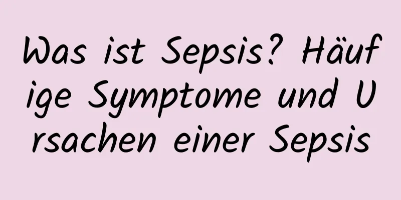 Was ist Sepsis? Häufige Symptome und Ursachen einer Sepsis