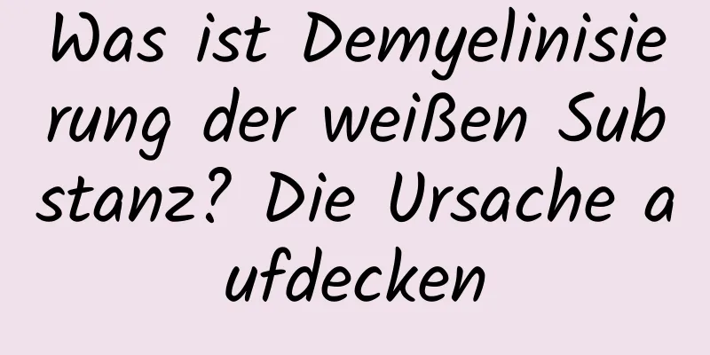 Was ist Demyelinisierung der weißen Substanz? Die Ursache aufdecken