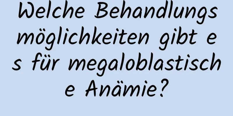 Welche Behandlungsmöglichkeiten gibt es für megaloblastische Anämie?