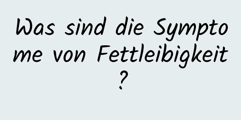 Was sind die Symptome von Fettleibigkeit?