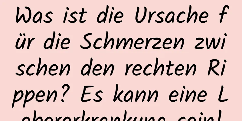 Was ist die Ursache für die Schmerzen zwischen den rechten Rippen? Es kann eine Lebererkrankung sein!