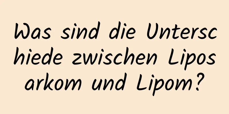 Was sind die Unterschiede zwischen Liposarkom und Lipom?