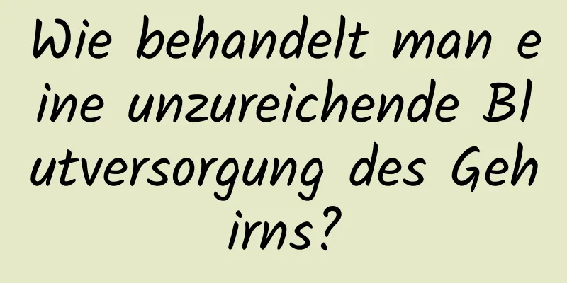 Wie behandelt man eine unzureichende Blutversorgung des Gehirns?