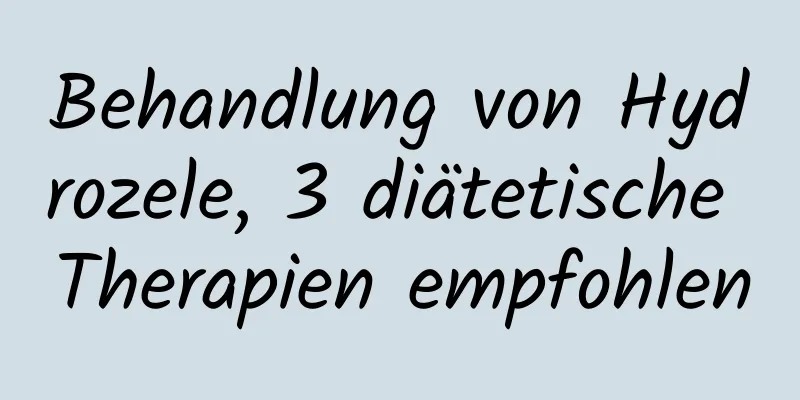 Behandlung von Hydrozele, 3 diätetische Therapien empfohlen