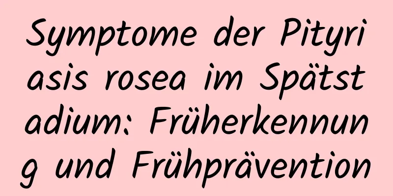 Symptome der Pityriasis rosea im Spätstadium: Früherkennung und Frühprävention